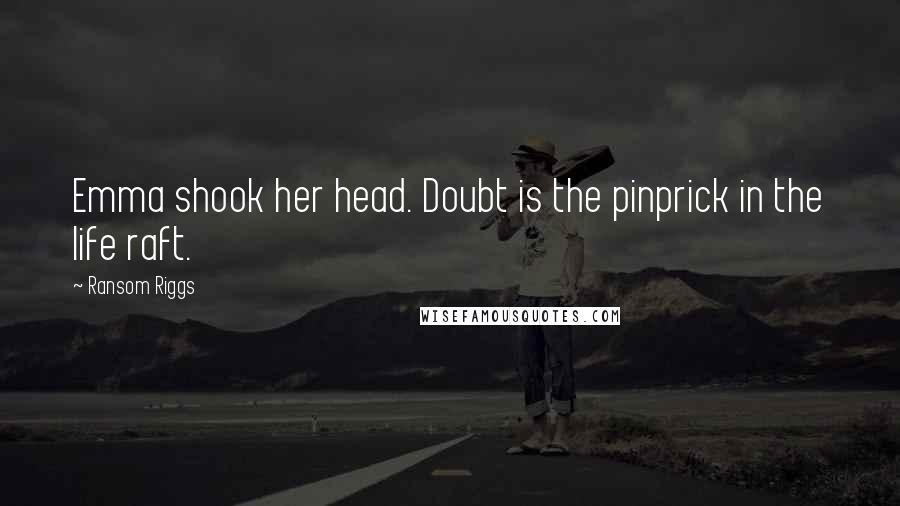 Ransom Riggs Quotes: Emma shook her head. Doubt is the pinprick in the life raft.