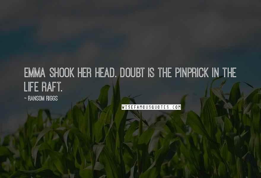 Ransom Riggs Quotes: Emma shook her head. Doubt is the pinprick in the life raft.