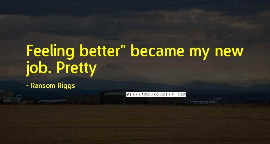 Ransom Riggs Quotes: Feeling better" became my new job. Pretty
