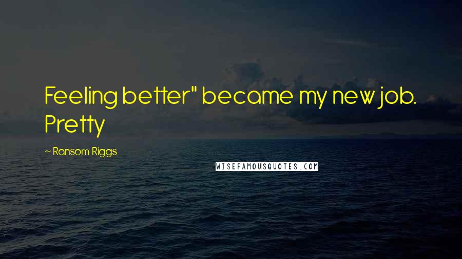 Ransom Riggs Quotes: Feeling better" became my new job. Pretty