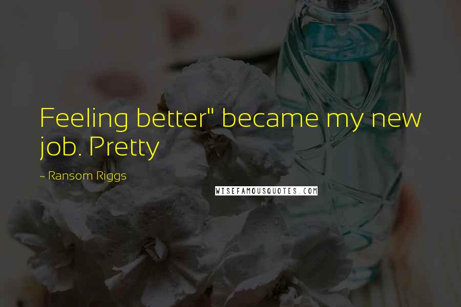 Ransom Riggs Quotes: Feeling better" became my new job. Pretty