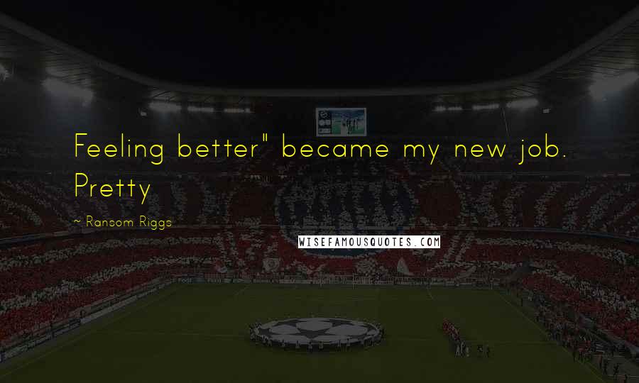Ransom Riggs Quotes: Feeling better" became my new job. Pretty