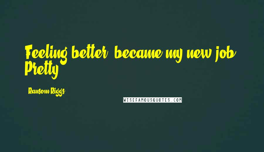 Ransom Riggs Quotes: Feeling better" became my new job. Pretty