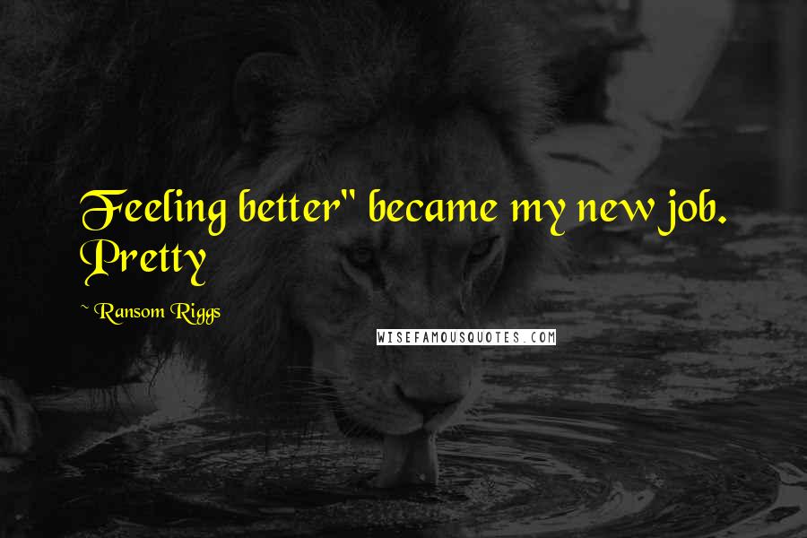 Ransom Riggs Quotes: Feeling better" became my new job. Pretty