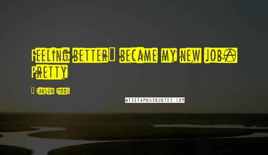 Ransom Riggs Quotes: Feeling better" became my new job. Pretty
