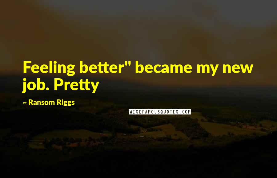 Ransom Riggs Quotes: Feeling better" became my new job. Pretty