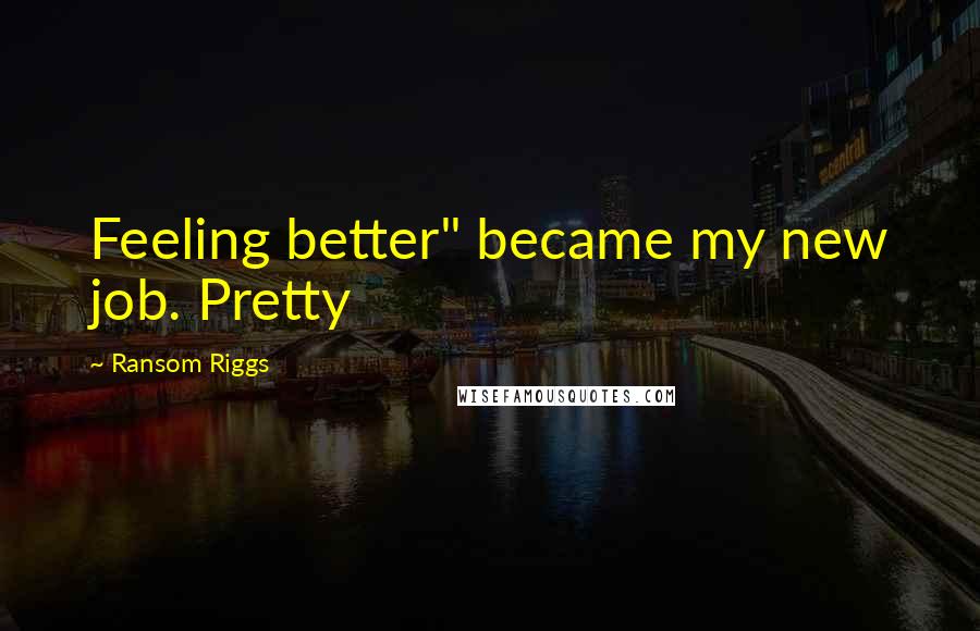 Ransom Riggs Quotes: Feeling better" became my new job. Pretty
