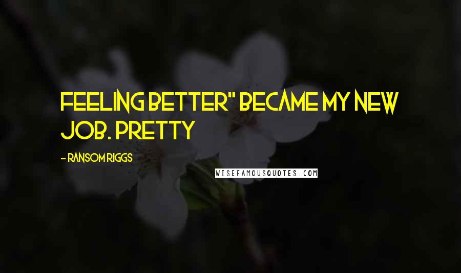 Ransom Riggs Quotes: Feeling better" became my new job. Pretty