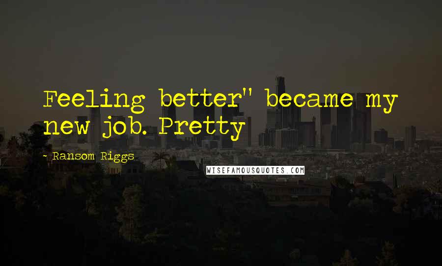 Ransom Riggs Quotes: Feeling better" became my new job. Pretty