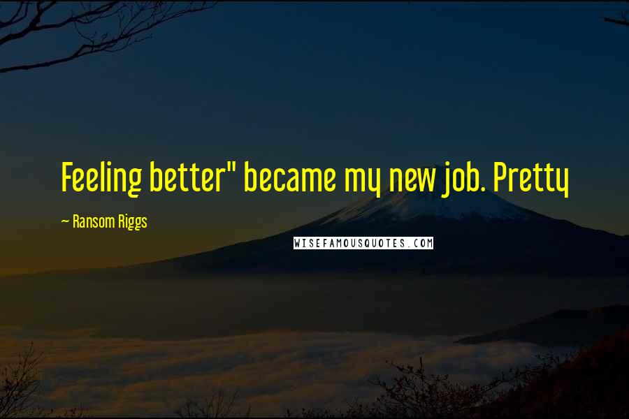 Ransom Riggs Quotes: Feeling better" became my new job. Pretty