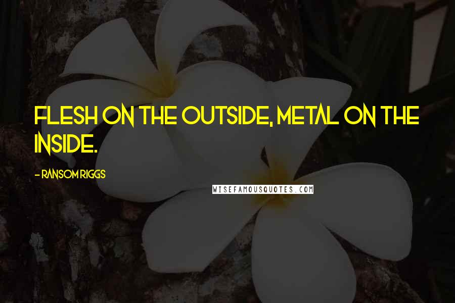 Ransom Riggs Quotes: Flesh on the outside, metal on the inside.