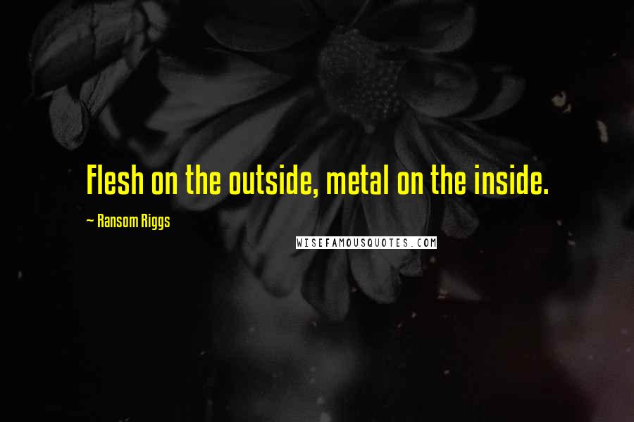 Ransom Riggs Quotes: Flesh on the outside, metal on the inside.