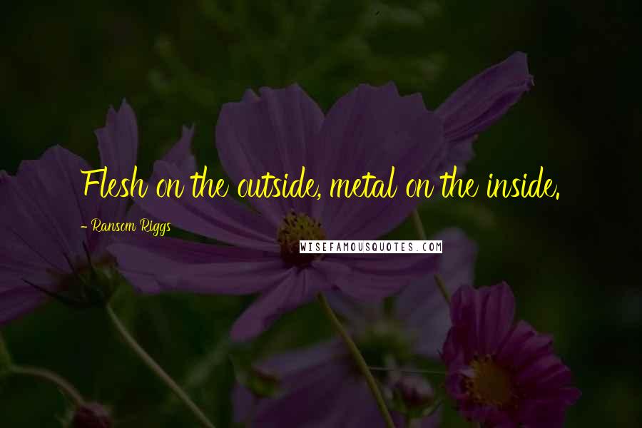Ransom Riggs Quotes: Flesh on the outside, metal on the inside.