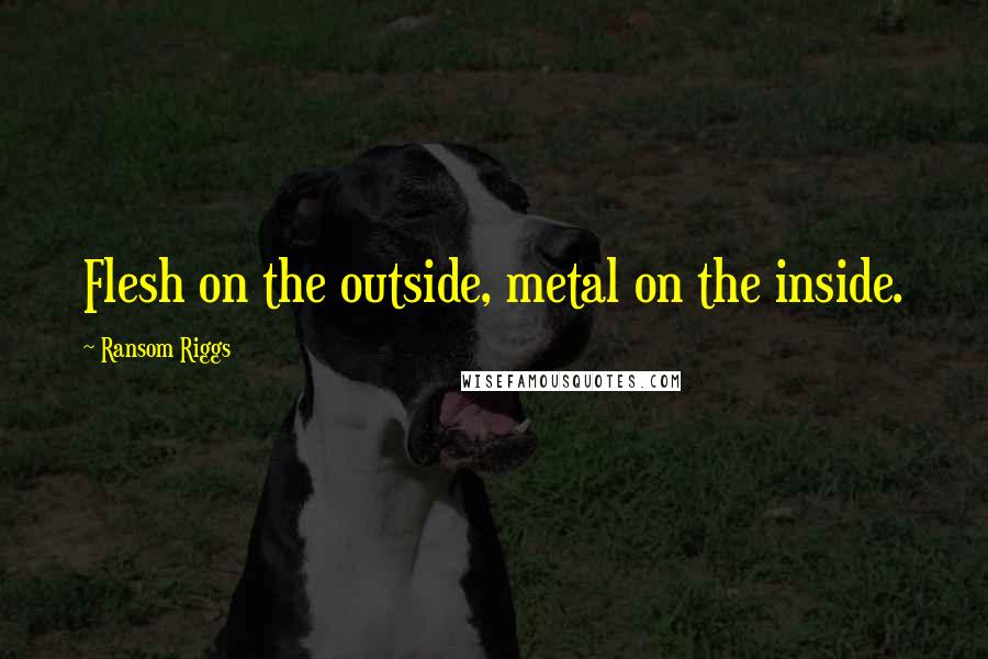 Ransom Riggs Quotes: Flesh on the outside, metal on the inside.