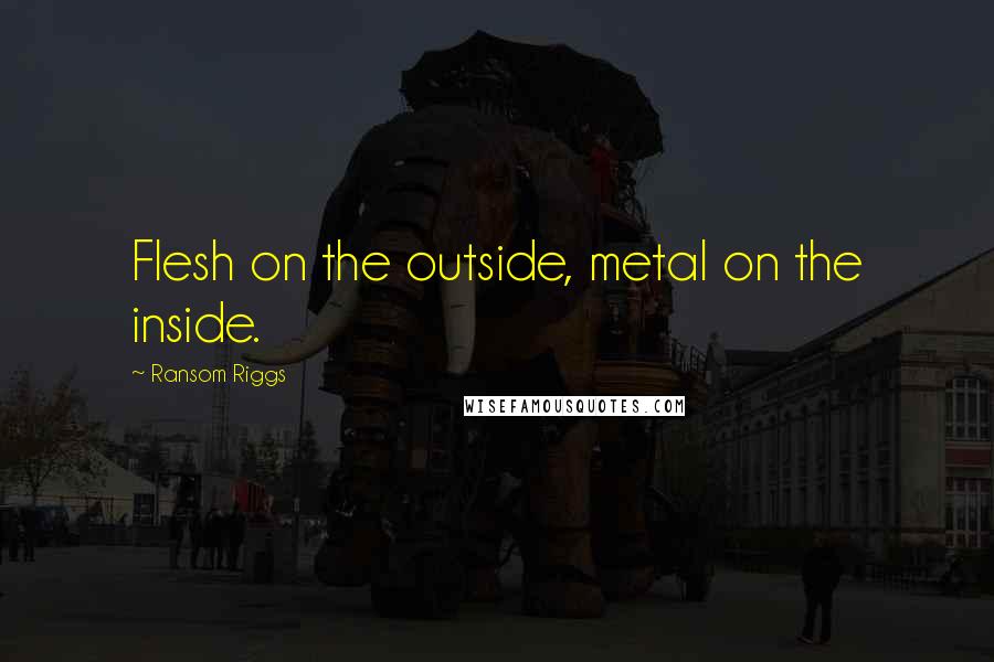 Ransom Riggs Quotes: Flesh on the outside, metal on the inside.