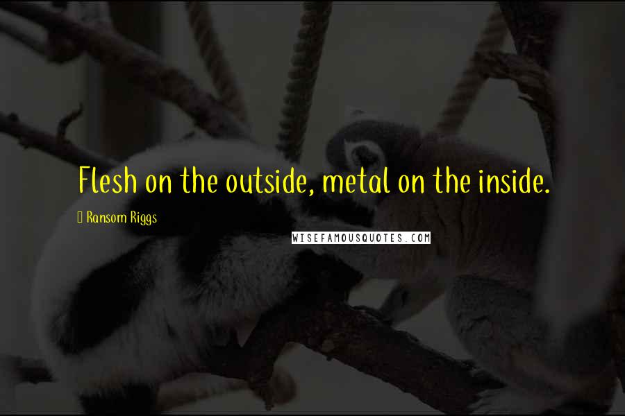 Ransom Riggs Quotes: Flesh on the outside, metal on the inside.