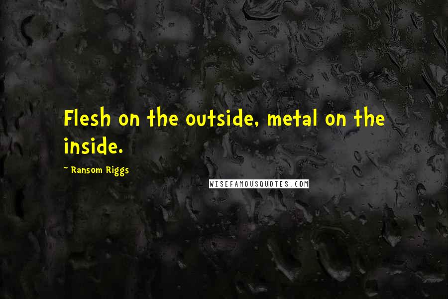 Ransom Riggs Quotes: Flesh on the outside, metal on the inside.