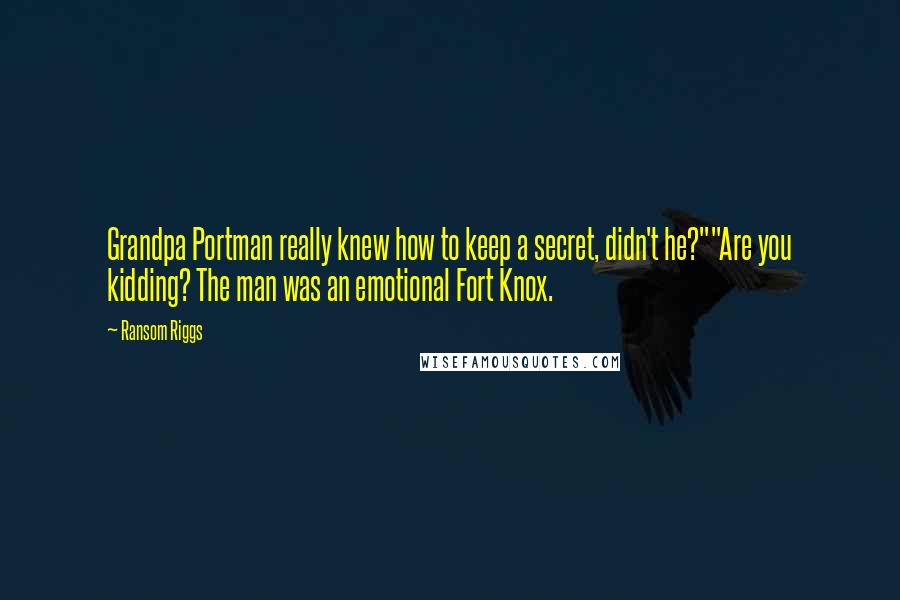 Ransom Riggs Quotes: Grandpa Portman really knew how to keep a secret, didn't he?""Are you kidding? The man was an emotional Fort Knox.