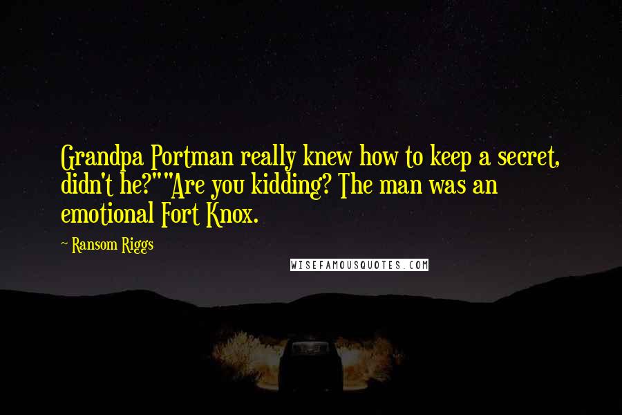 Ransom Riggs Quotes: Grandpa Portman really knew how to keep a secret, didn't he?""Are you kidding? The man was an emotional Fort Knox.