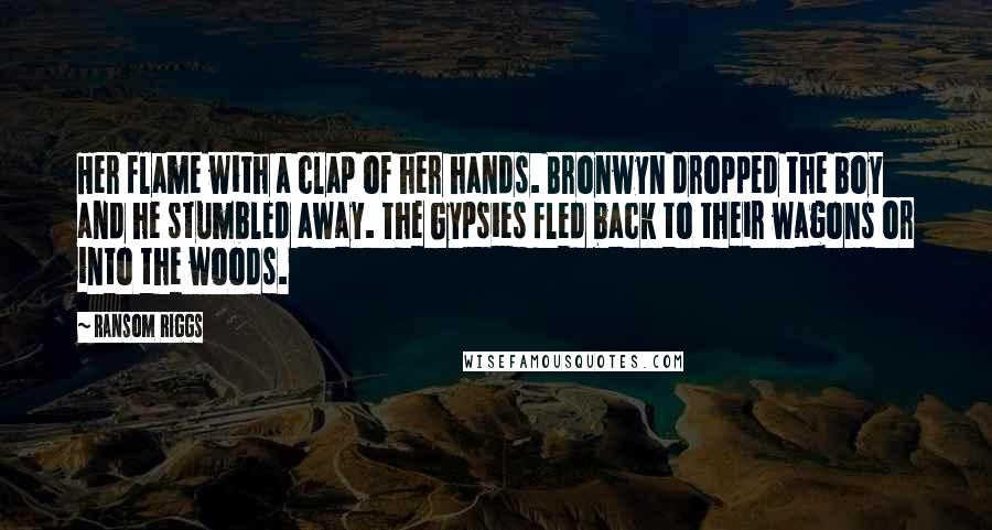 Ransom Riggs Quotes: Her flame with a clap of her hands. Bronwyn dropped the boy and he stumbled away. The Gypsies fled back to their wagons or into the woods.