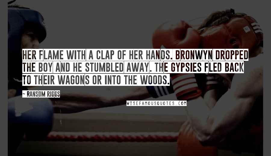 Ransom Riggs Quotes: Her flame with a clap of her hands. Bronwyn dropped the boy and he stumbled away. The Gypsies fled back to their wagons or into the woods.