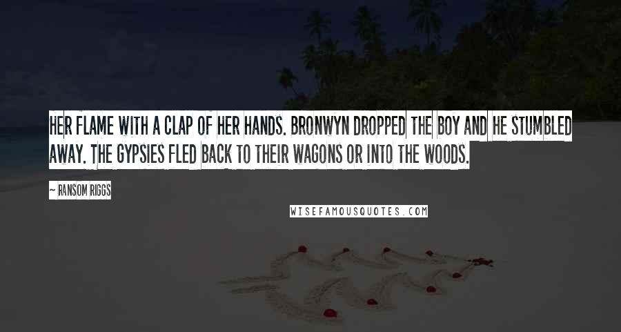 Ransom Riggs Quotes: Her flame with a clap of her hands. Bronwyn dropped the boy and he stumbled away. The Gypsies fled back to their wagons or into the woods.