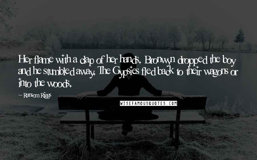 Ransom Riggs Quotes: Her flame with a clap of her hands. Bronwyn dropped the boy and he stumbled away. The Gypsies fled back to their wagons or into the woods.
