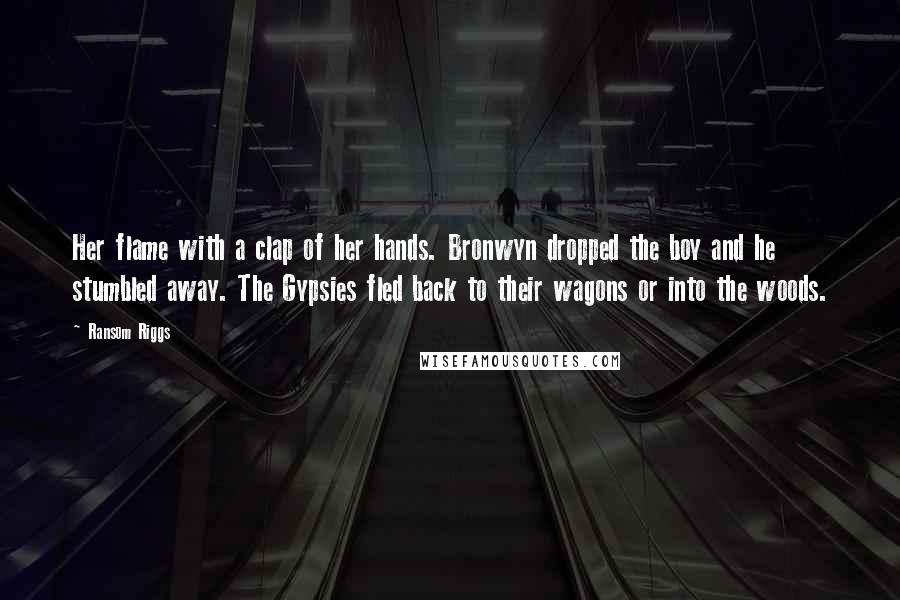 Ransom Riggs Quotes: Her flame with a clap of her hands. Bronwyn dropped the boy and he stumbled away. The Gypsies fled back to their wagons or into the woods.