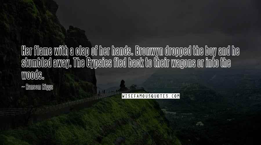 Ransom Riggs Quotes: Her flame with a clap of her hands. Bronwyn dropped the boy and he stumbled away. The Gypsies fled back to their wagons or into the woods.