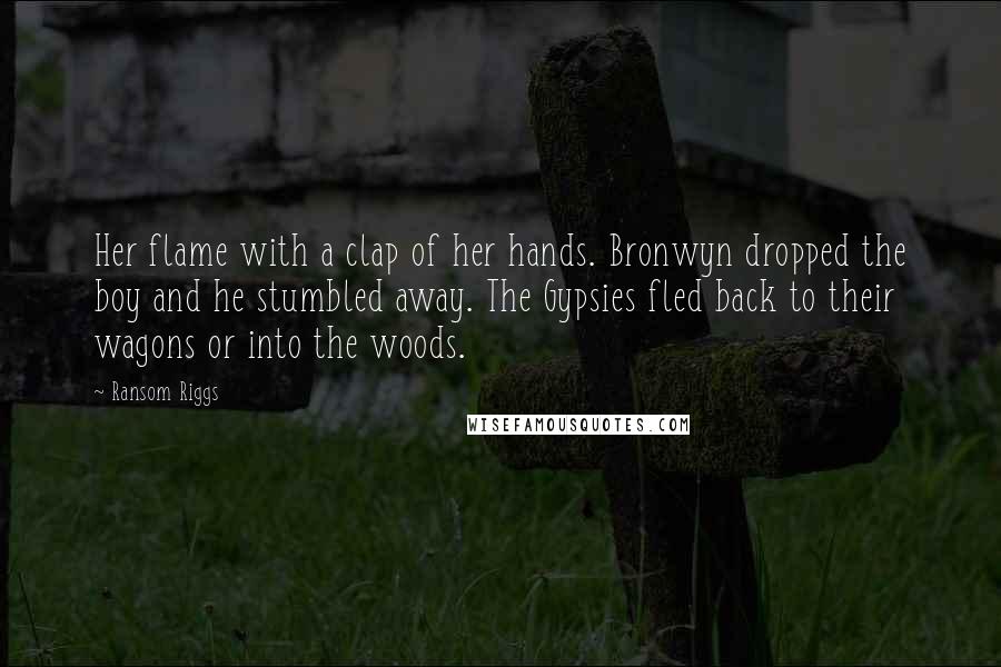 Ransom Riggs Quotes: Her flame with a clap of her hands. Bronwyn dropped the boy and he stumbled away. The Gypsies fled back to their wagons or into the woods.