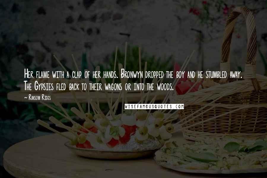 Ransom Riggs Quotes: Her flame with a clap of her hands. Bronwyn dropped the boy and he stumbled away. The Gypsies fled back to their wagons or into the woods.
