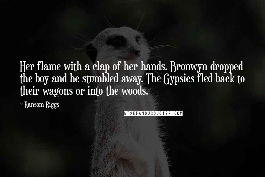 Ransom Riggs Quotes: Her flame with a clap of her hands. Bronwyn dropped the boy and he stumbled away. The Gypsies fled back to their wagons or into the woods.