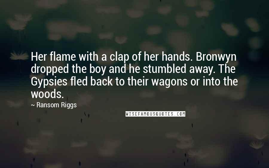 Ransom Riggs Quotes: Her flame with a clap of her hands. Bronwyn dropped the boy and he stumbled away. The Gypsies fled back to their wagons or into the woods.
