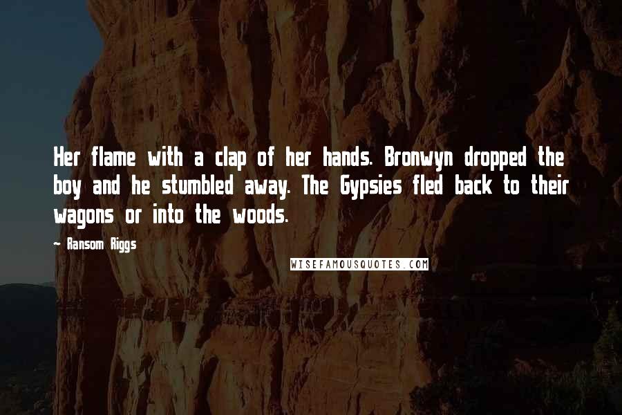 Ransom Riggs Quotes: Her flame with a clap of her hands. Bronwyn dropped the boy and he stumbled away. The Gypsies fled back to their wagons or into the woods.