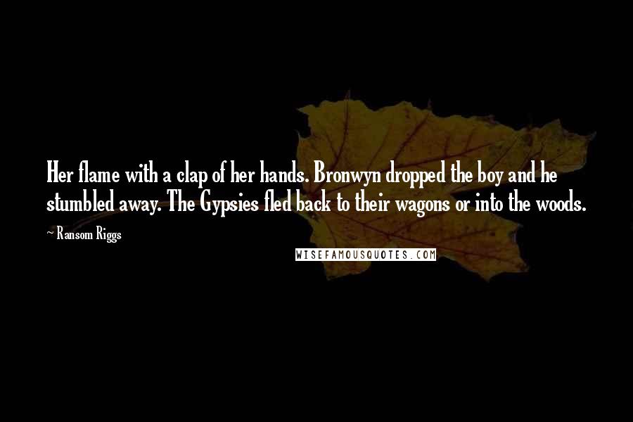 Ransom Riggs Quotes: Her flame with a clap of her hands. Bronwyn dropped the boy and he stumbled away. The Gypsies fled back to their wagons or into the woods.