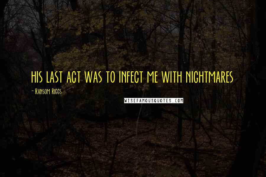 Ransom Riggs Quotes: his last act was to infect me with nightmares