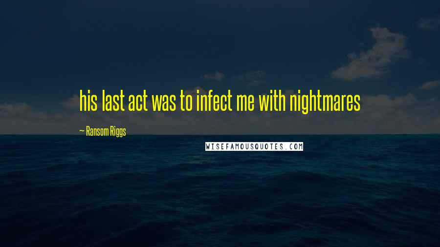 Ransom Riggs Quotes: his last act was to infect me with nightmares