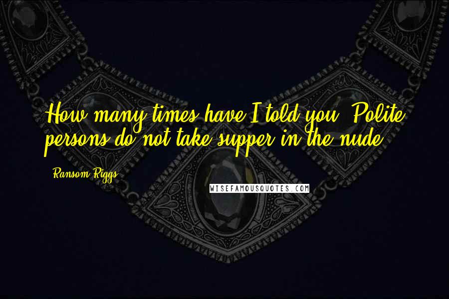 Ransom Riggs Quotes: How many times have I told you? Polite persons do not take supper in the nude.