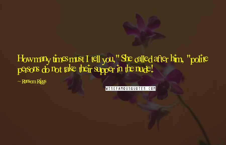 Ransom Riggs Quotes: How many times must I tell you," She called after him, "polite persons do not take their supper in the nude!