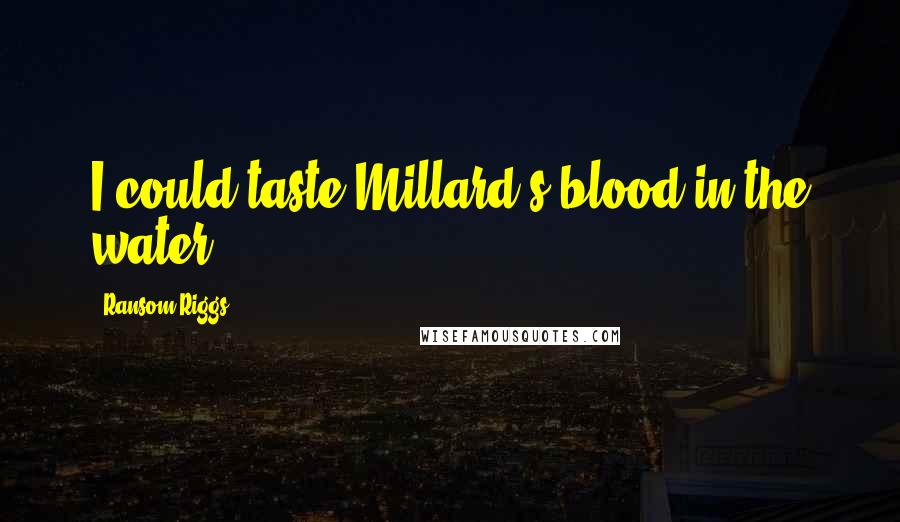 Ransom Riggs Quotes: I could taste Millard's blood in the water.