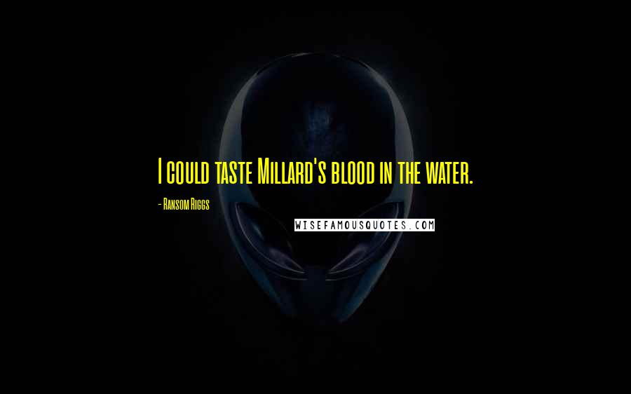 Ransom Riggs Quotes: I could taste Millard's blood in the water.