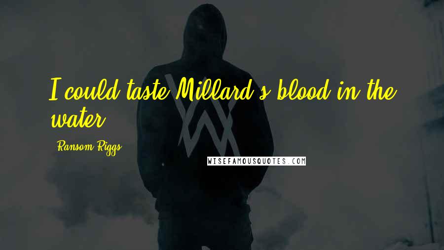 Ransom Riggs Quotes: I could taste Millard's blood in the water.