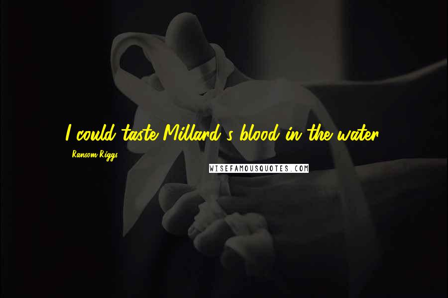 Ransom Riggs Quotes: I could taste Millard's blood in the water.