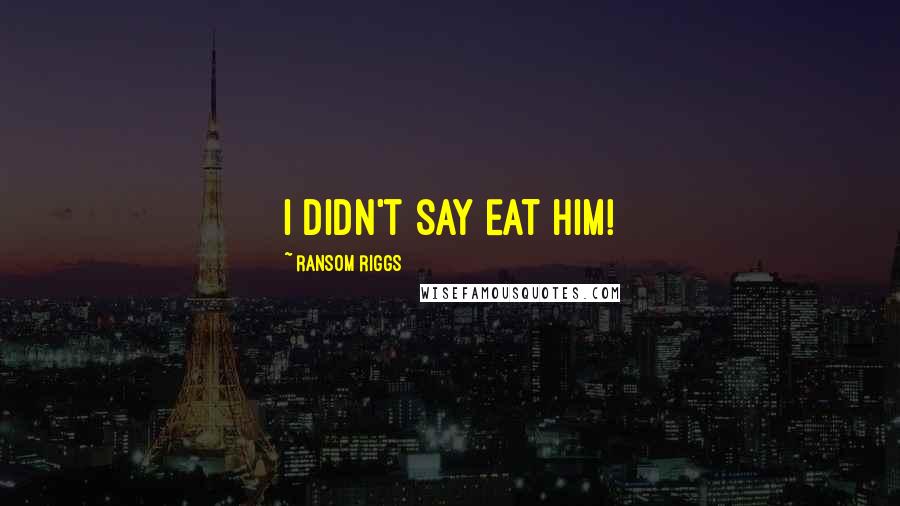 Ransom Riggs Quotes: I didn't say EAT him!