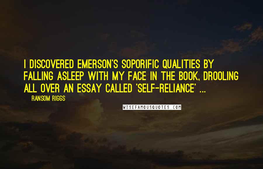 Ransom Riggs Quotes: I discovered Emerson's soporific qualities by falling asleep with my face in the book, drooling all over an essay called 'Self-Reliance' ...