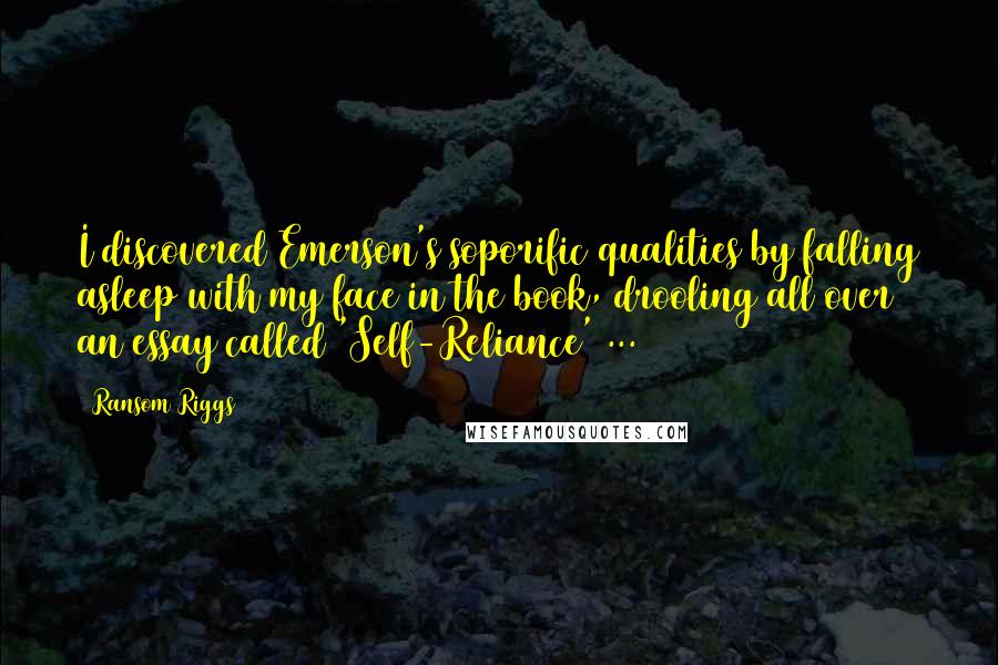 Ransom Riggs Quotes: I discovered Emerson's soporific qualities by falling asleep with my face in the book, drooling all over an essay called 'Self-Reliance' ...