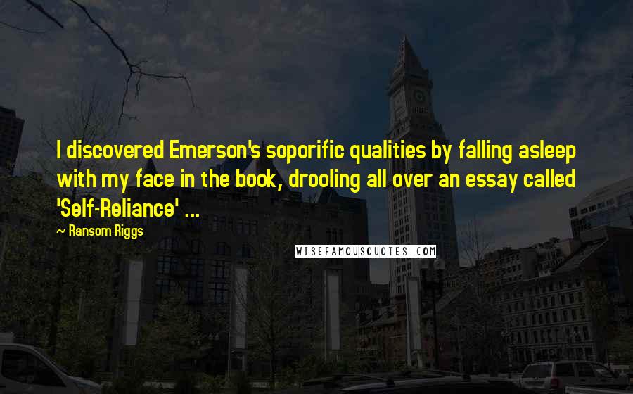 Ransom Riggs Quotes: I discovered Emerson's soporific qualities by falling asleep with my face in the book, drooling all over an essay called 'Self-Reliance' ...