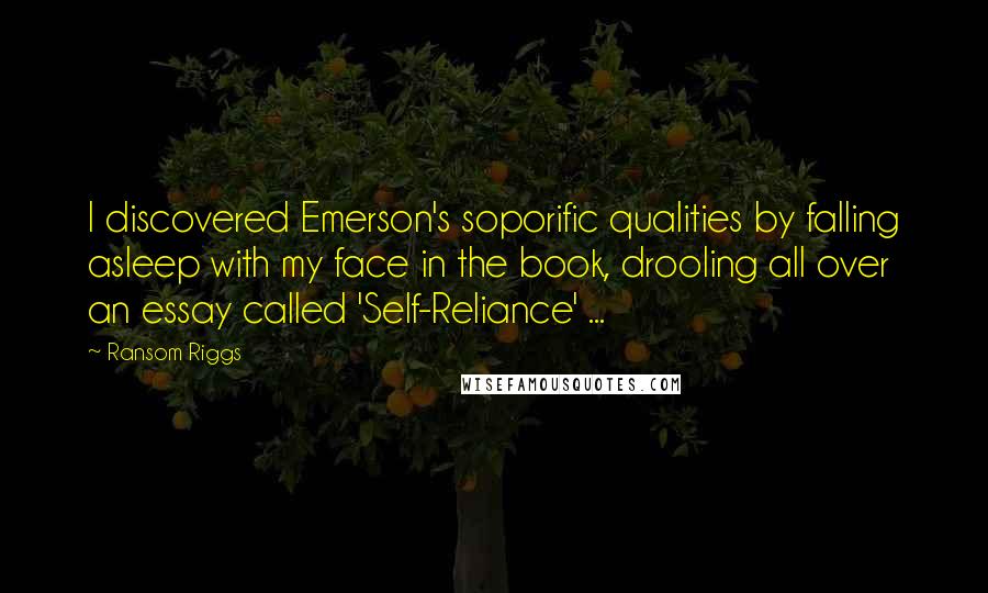 Ransom Riggs Quotes: I discovered Emerson's soporific qualities by falling asleep with my face in the book, drooling all over an essay called 'Self-Reliance' ...