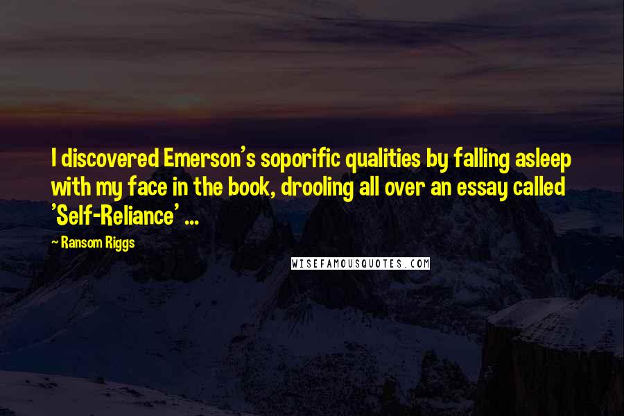 Ransom Riggs Quotes: I discovered Emerson's soporific qualities by falling asleep with my face in the book, drooling all over an essay called 'Self-Reliance' ...