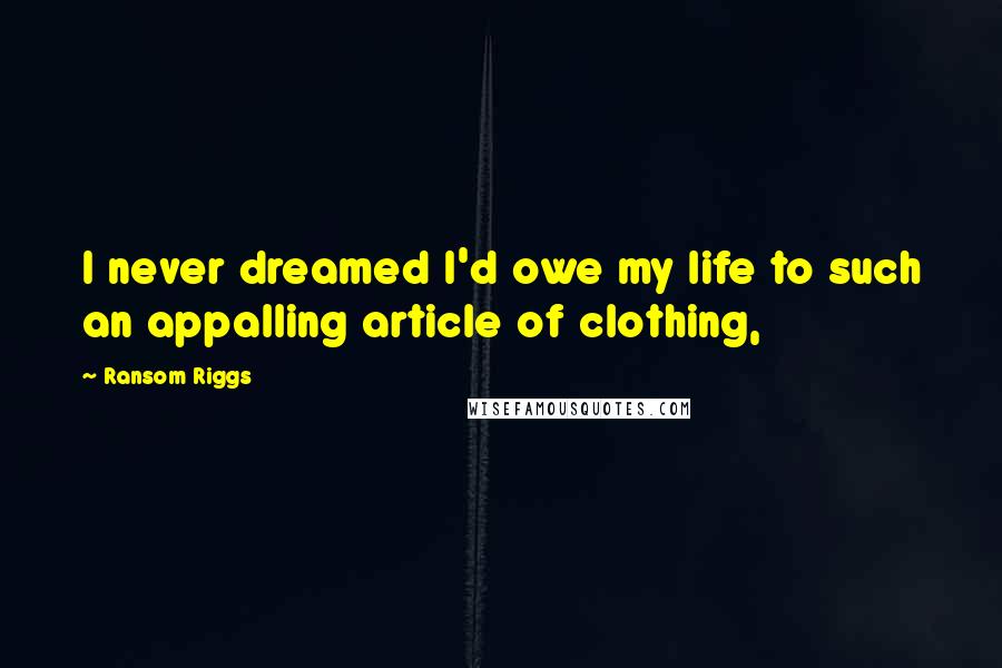 Ransom Riggs Quotes: I never dreamed I'd owe my life to such an appalling article of clothing,